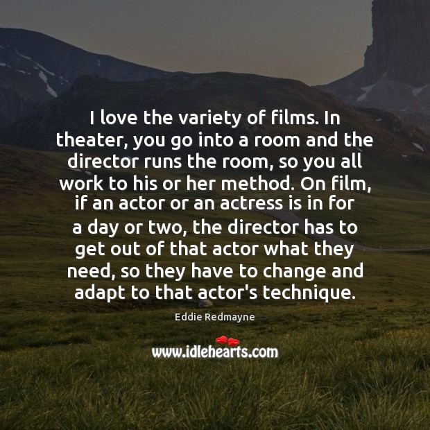 I love the variety of films. In theater, you go into a Eddie Redmayne Picture Quote