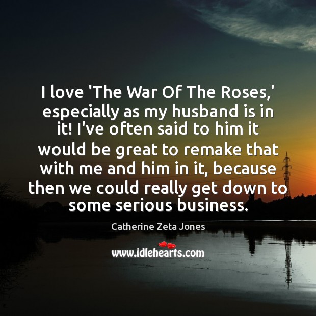 I love ‘The War Of The Roses,’ especially as my husband Catherine Zeta Jones Picture Quote