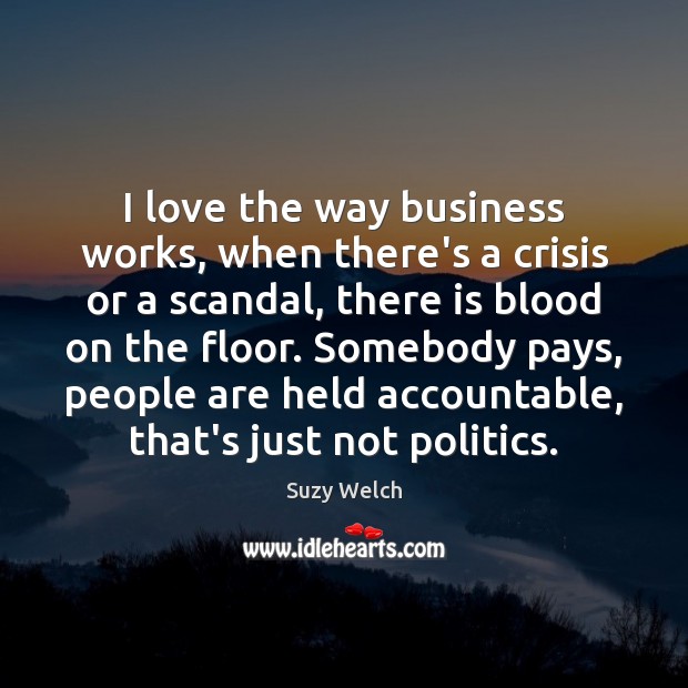 I love the way business works, when there’s a crisis or a Suzy Welch Picture Quote