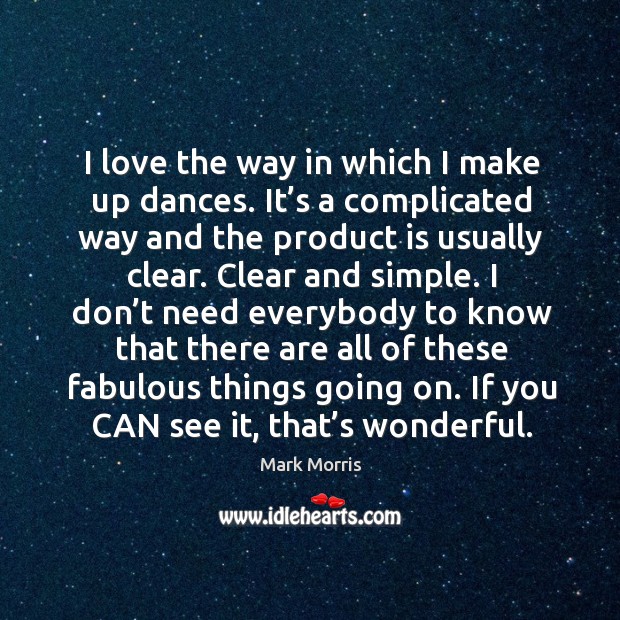 I love the way in which I make up dances. It’s a complicated way and the product is usually clear. Mark Morris Picture Quote