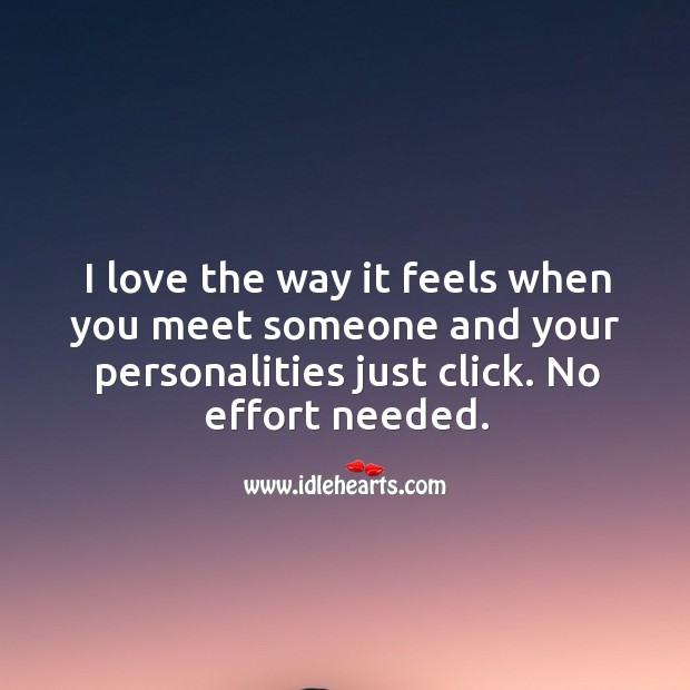 I love the way it feels when you meet someone and your personalities just click. Effort Quotes Image