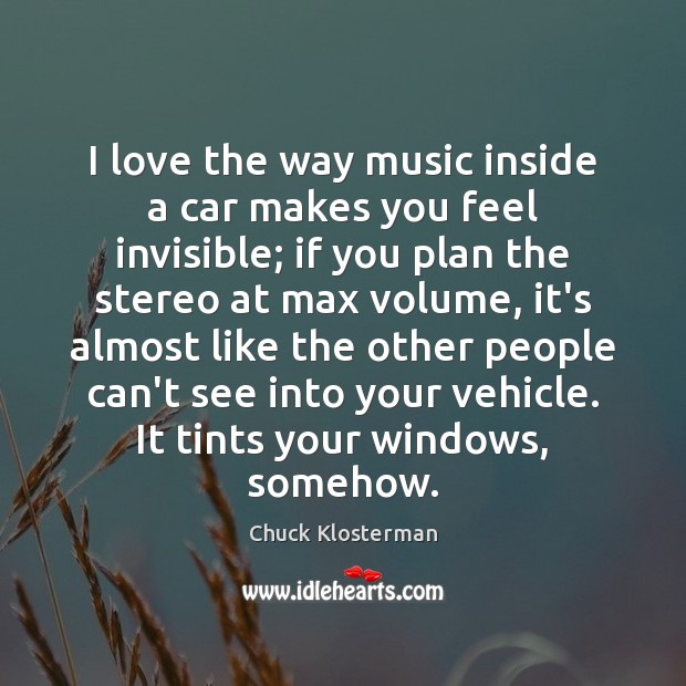 I love the way music inside a car makes you feel invisible; Chuck Klosterman Picture Quote