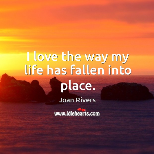 I love the way my life has fallen into place. Joan Rivers Picture Quote