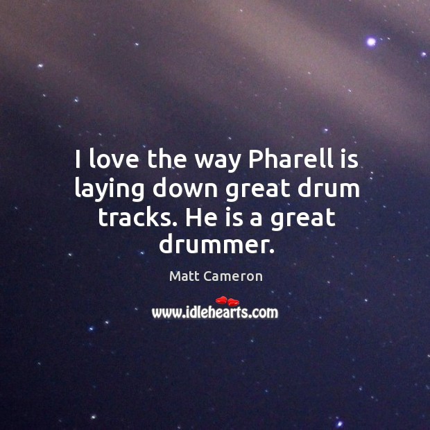 I love the way pharell is laying down great drum tracks. He is a great drummer. Matt Cameron Picture Quote