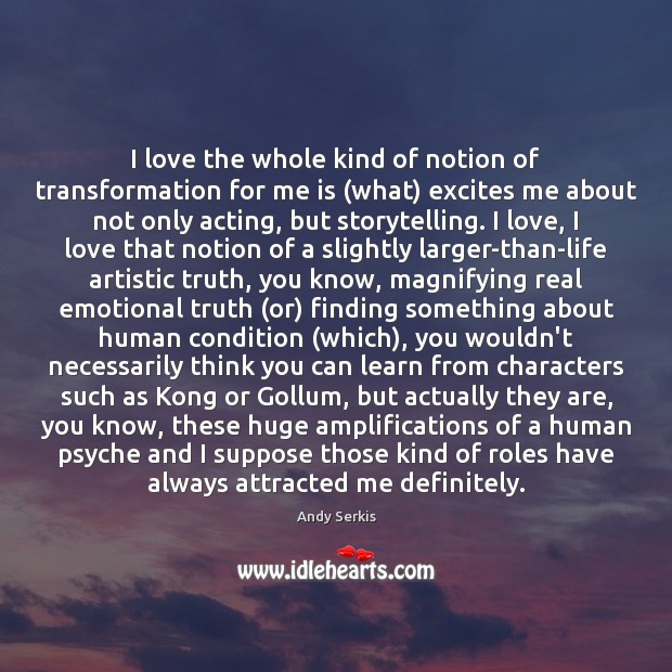 I love the whole kind of notion of transformation for me is ( Andy Serkis Picture Quote