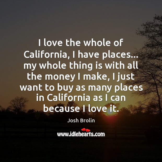 I love the whole of California, I have places… my whole thing Josh Brolin Picture Quote