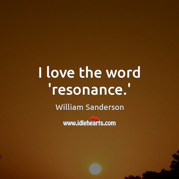 I love the word ‘resonance.’ William Sanderson Picture Quote