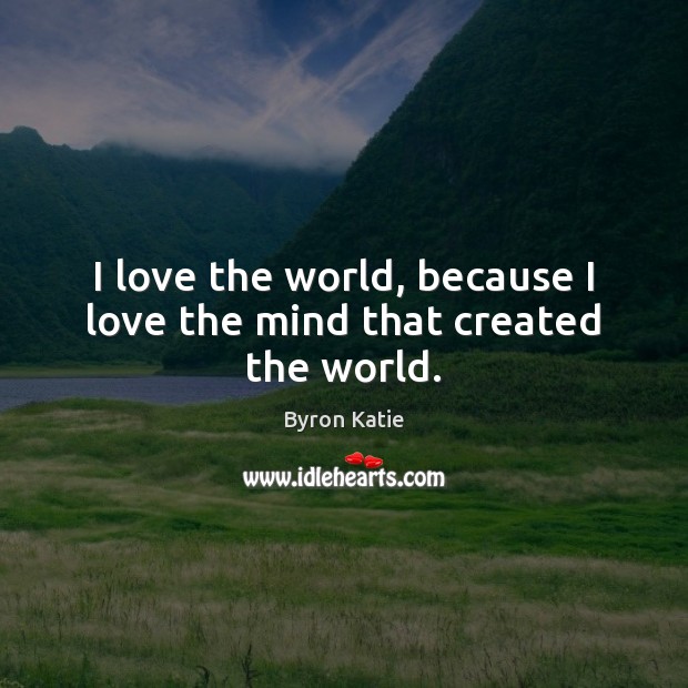 I love the world, because I love the mind that created the world. Image