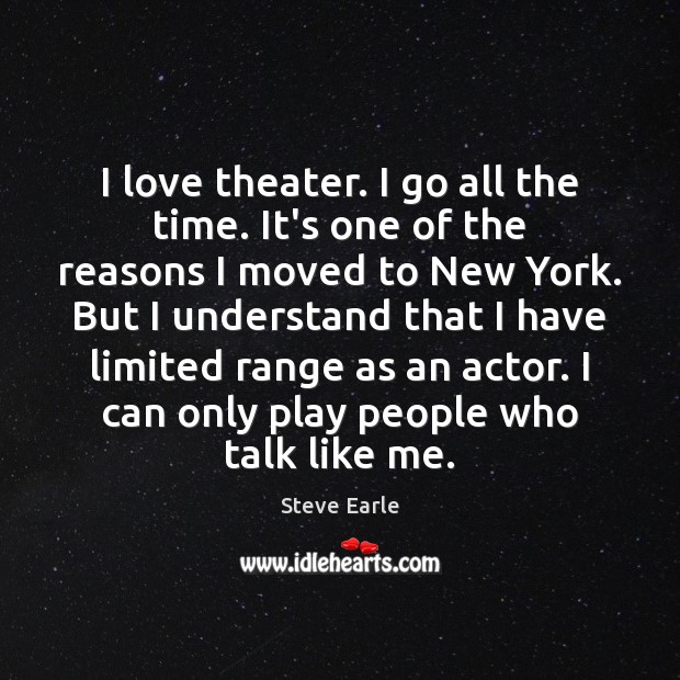 I love theater. I go all the time. It’s one of the Steve Earle Picture Quote