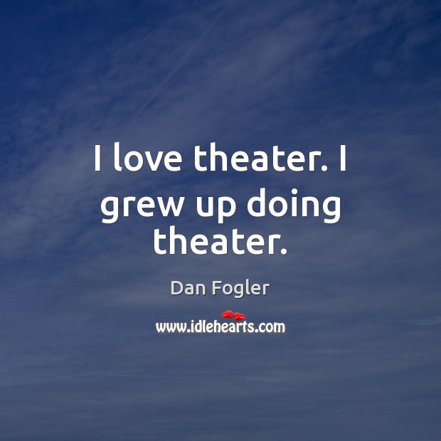 I love theater. I grew up doing theater. Image