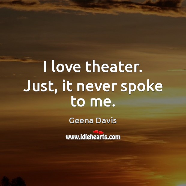 I love theater. Just, it never spoke to me. Image