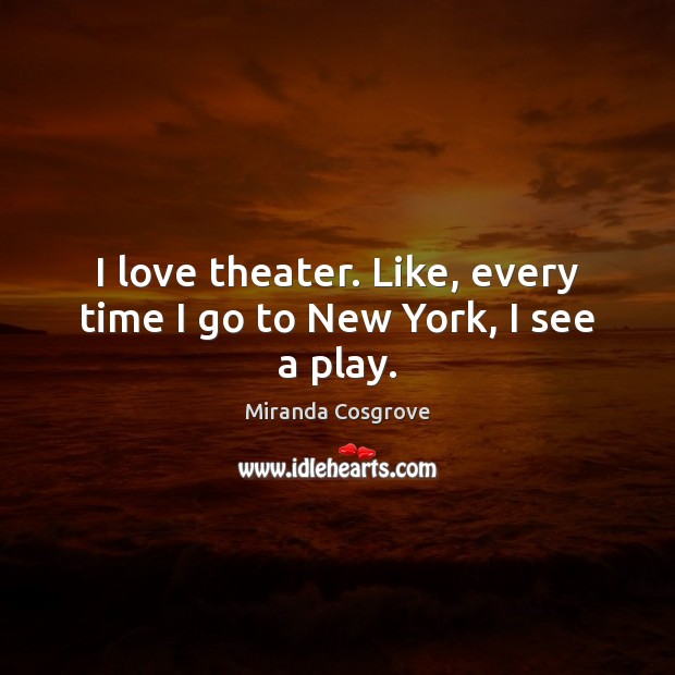 I love theater. Like, every time I go to New York, I see a play. Image
