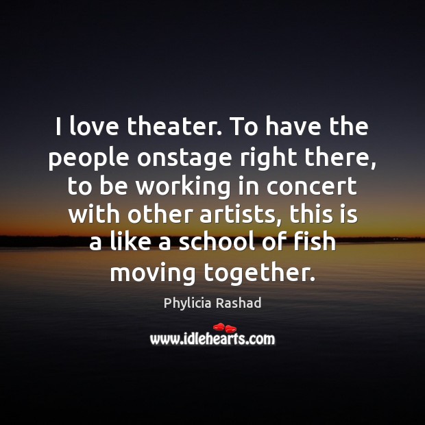 I love theater. To have the people onstage right there, to be Phylicia Rashad Picture Quote