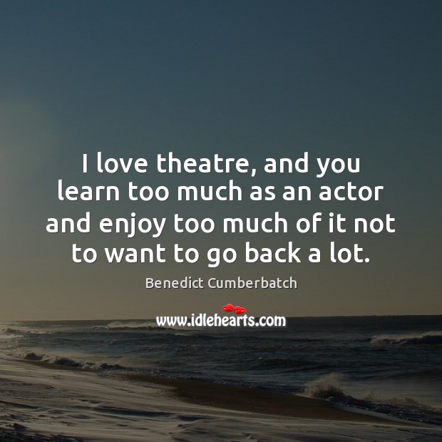 I love theatre, and you learn too much as an actor and Benedict Cumberbatch Picture Quote