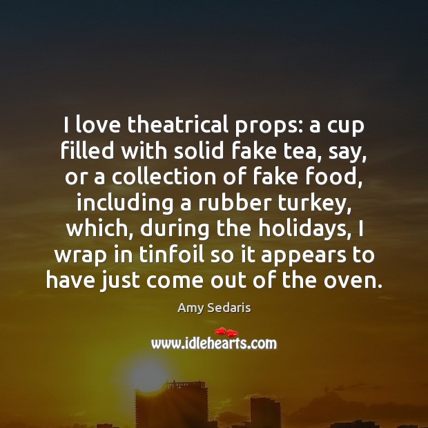 I love theatrical props: a cup filled with solid fake tea, say, Image