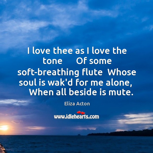 I love thee as I love the tone      Of some soft-breathing flute Eliza Acton Picture Quote
