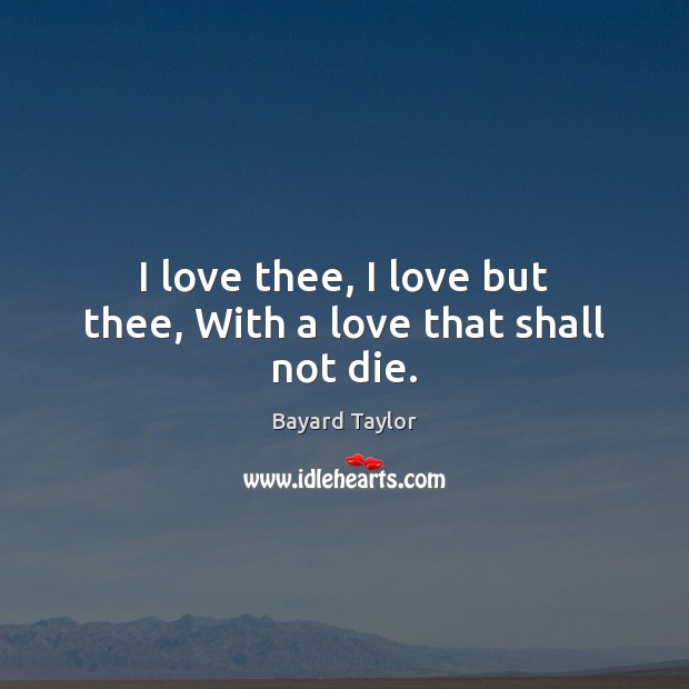 I love thee, I love but thee, With a love that shall not die. Image