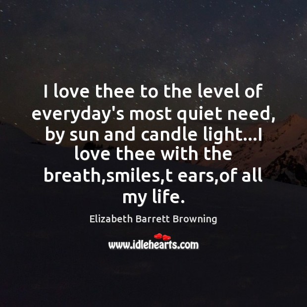 I love thee to the level of everyday’s most quiet need, by Elizabeth Barrett Browning Picture Quote