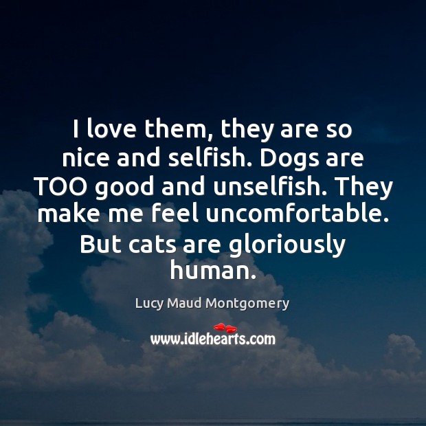 I love them, they are so nice and selfish. Dogs are TOO Lucy Maud Montgomery Picture Quote