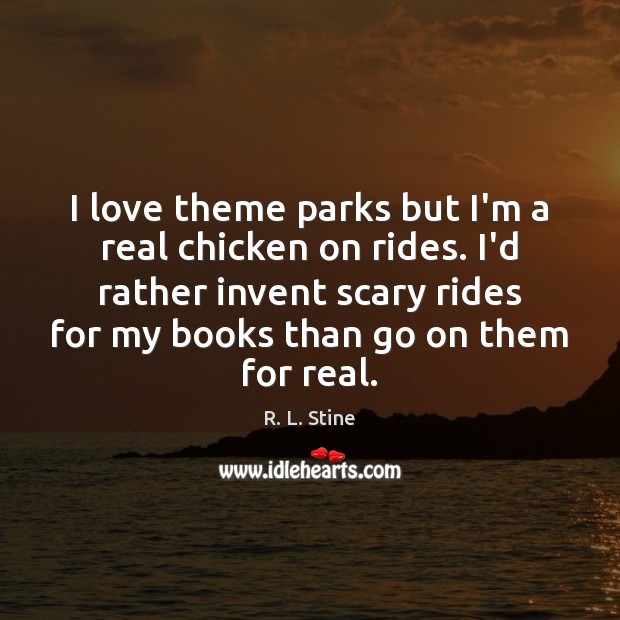 I love theme parks but I’m a real chicken on rides. I’d R. L. Stine Picture Quote