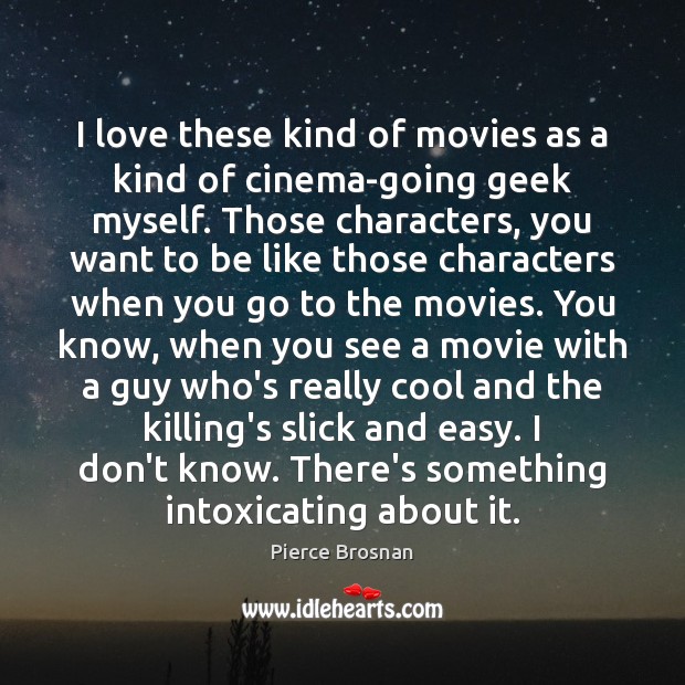 I love these kind of movies as a kind of cinema-going geek Pierce Brosnan Picture Quote