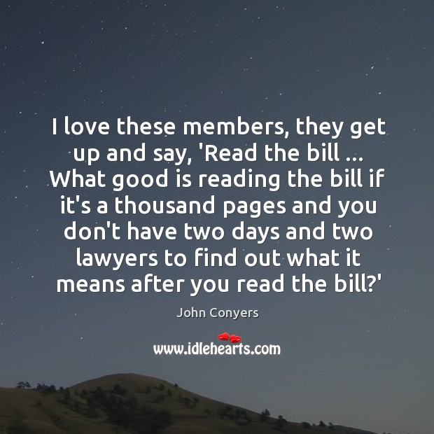 I love these members, they get up and say, ‘Read the bill … John Conyers Picture Quote
