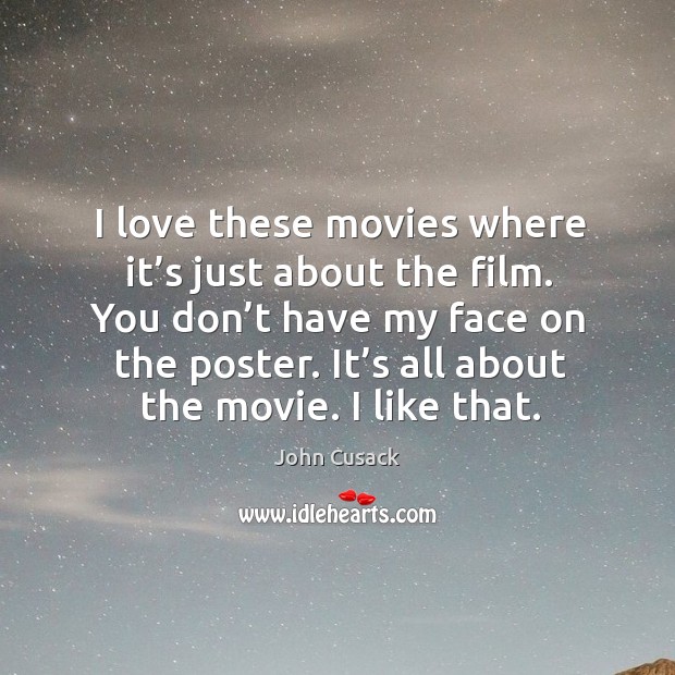 I love these movies where it’s just about the film. You don’t have my face on the poster. John Cusack Picture Quote