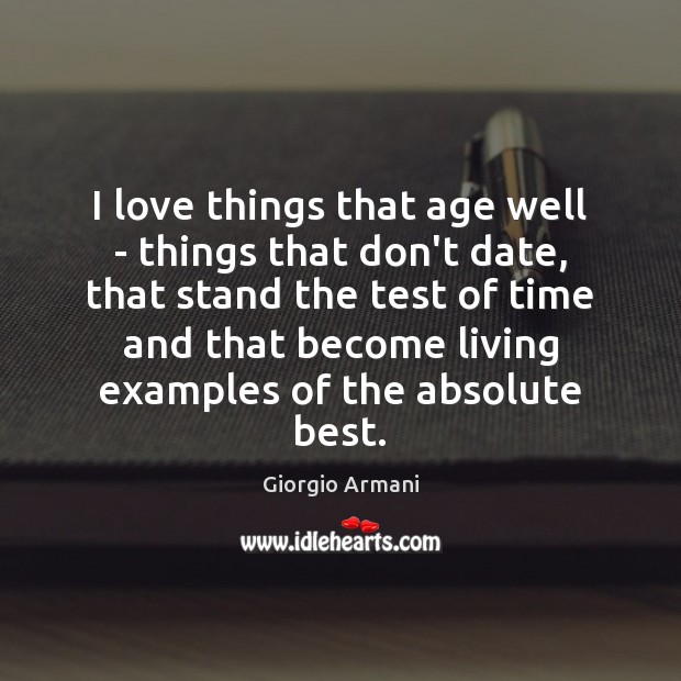 I love things that age well – things that don’t date, that Giorgio Armani Picture Quote