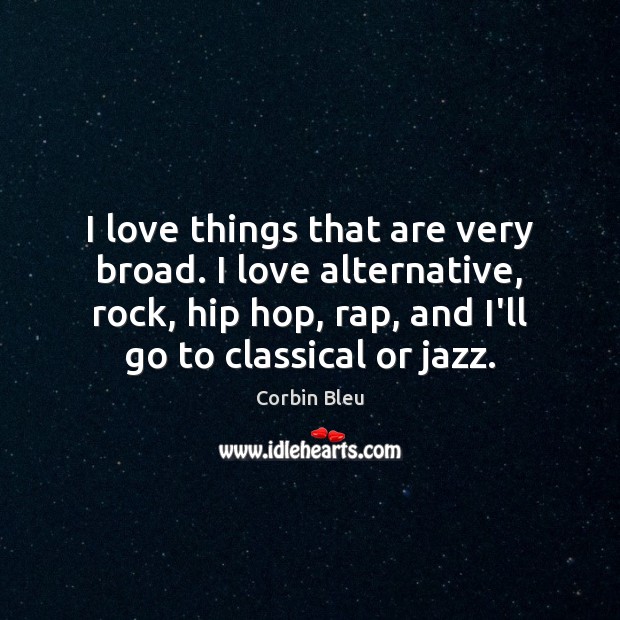 I love things that are very broad. I love alternative, rock, hip Corbin Bleu Picture Quote