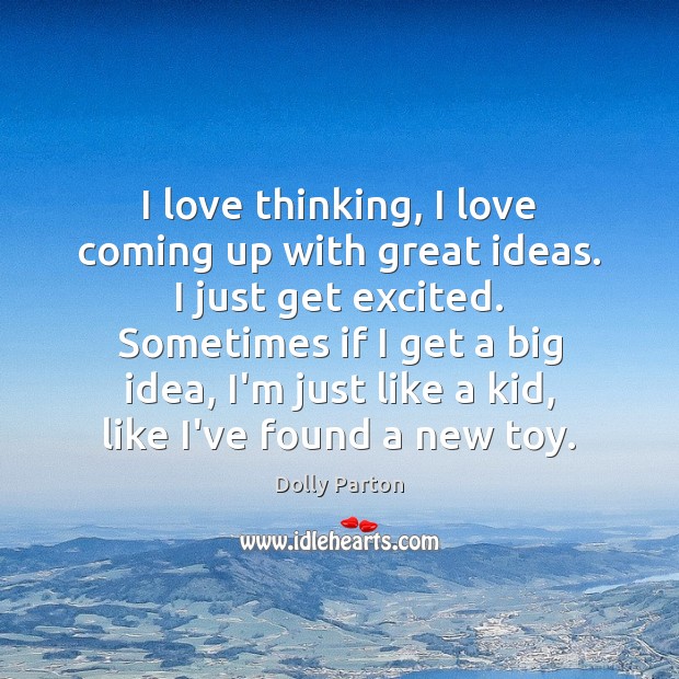 I love thinking, I love coming up with great ideas. I just Dolly Parton Picture Quote
