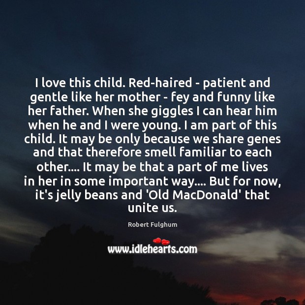 I love this child. Red-haired – patient and gentle like her mother Robert Fulghum Picture Quote