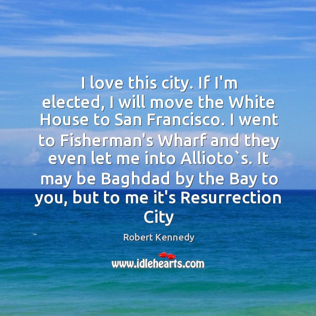 I love this city. If I’m elected, I will move the White Robert Kennedy Picture Quote