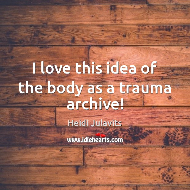 I love this idea of the body as a trauma archive! Heidi Julavits Picture Quote
