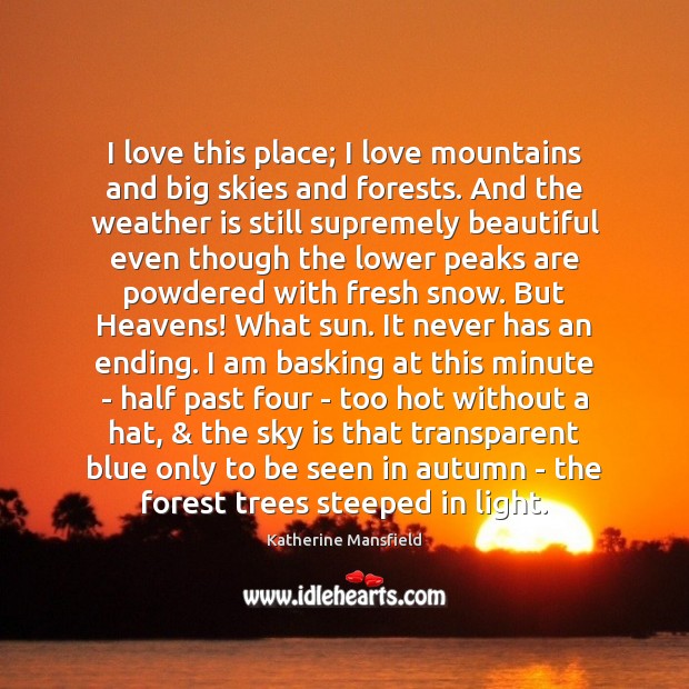 I love this place; I love mountains and big skies and forests. Katherine Mansfield Picture Quote