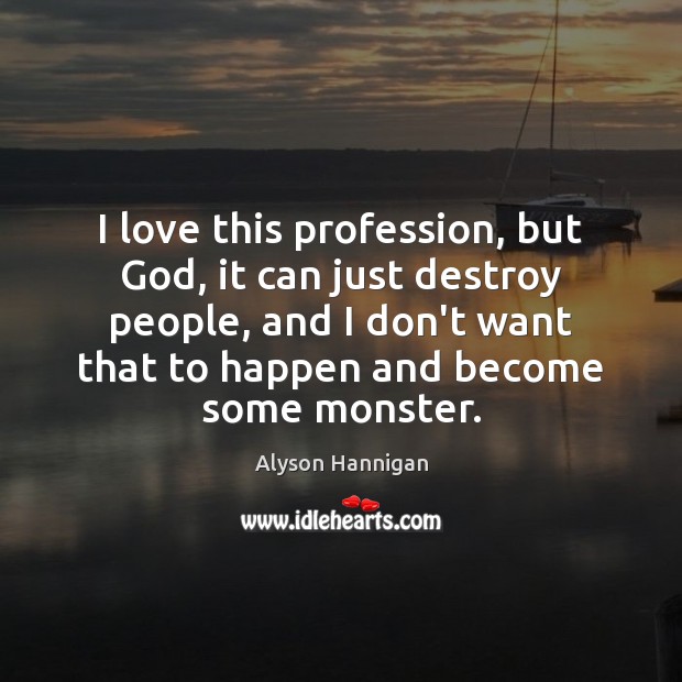 I love this profession, but God, it can just destroy people, and Alyson Hannigan Picture Quote