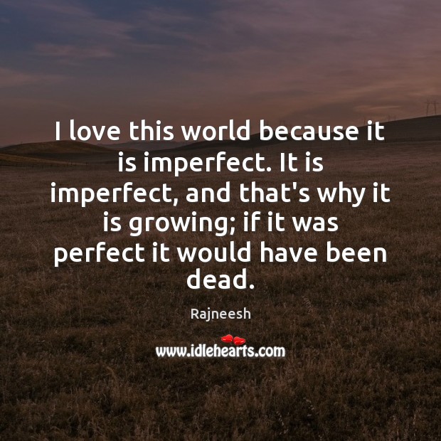 I love this world because it is imperfect. It is imperfect, and Image