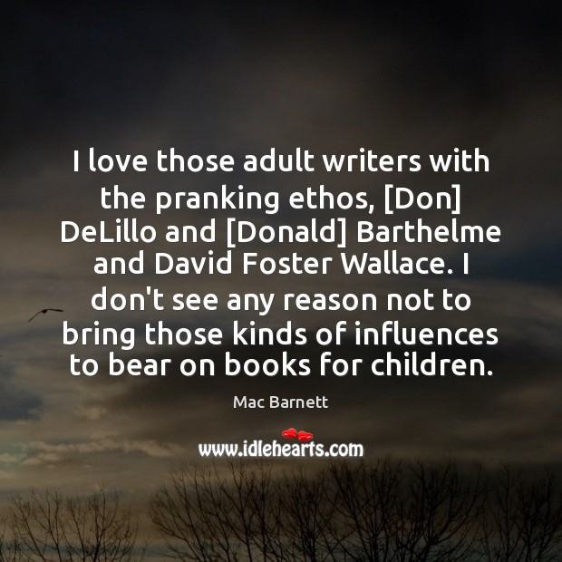 I love those adult writers with the pranking ethos, [Don] DeLillo and [ Mac Barnett Picture Quote