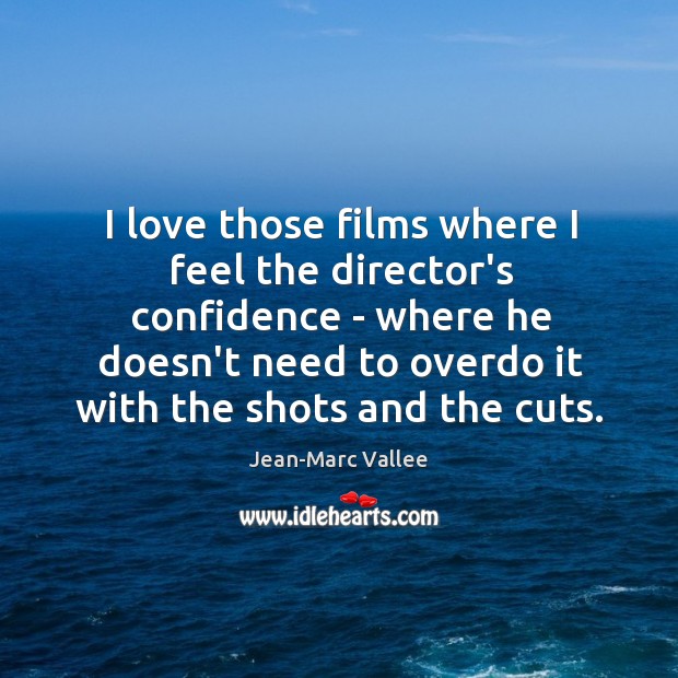 I love those films where I feel the director’s confidence – where Jean-Marc Vallee Picture Quote