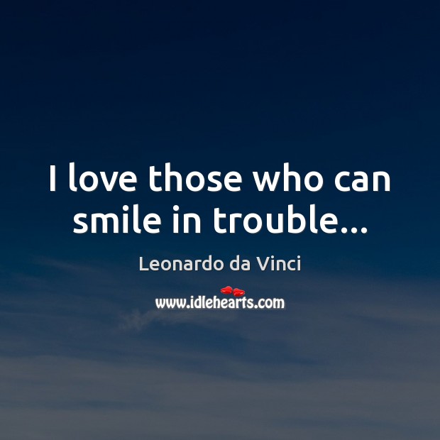 I love those who can smile in trouble… Leonardo da Vinci Picture Quote