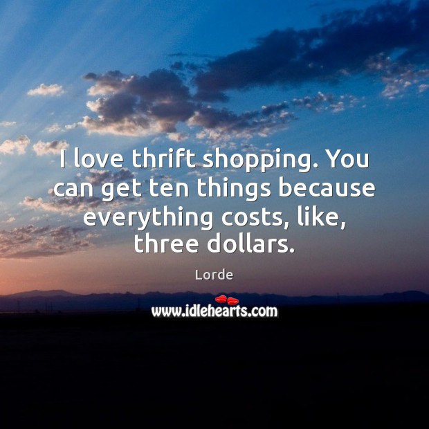 I love thrift shopping. You can get ten things because everything costs, Image