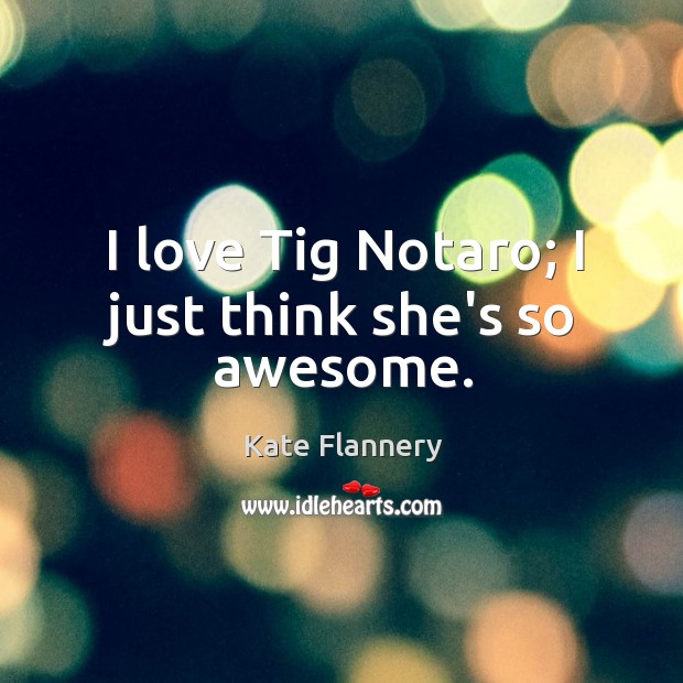 I love Tig Notaro; I just think she’s so awesome. Kate Flannery Picture Quote