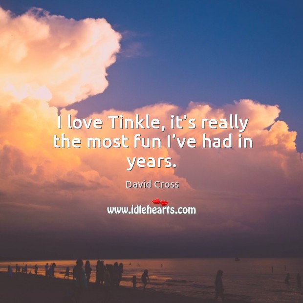 I love tinkle, it’s really the most fun I’ve had in years. David Cross Picture Quote