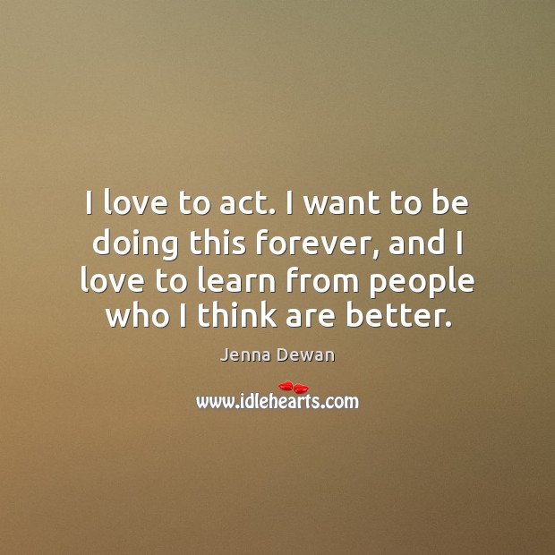 I love to act. I want to be doing this forever, and Jenna Dewan Picture Quote
