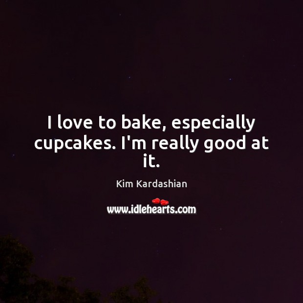 I love to bake, especially cupcakes. I’m really good at it. Kim Kardashian Picture Quote