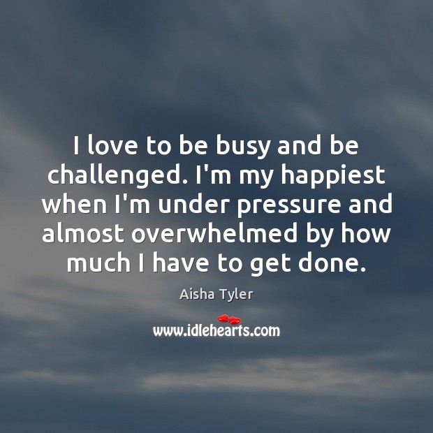 I love to be busy and be challenged. I’m my happiest when Aisha Tyler Picture Quote