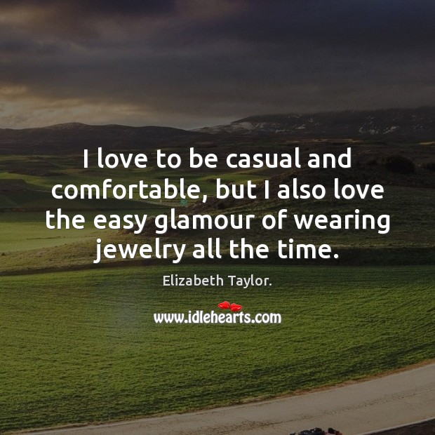 I love to be casual and comfortable, but I also love the Elizabeth Taylor. Picture Quote