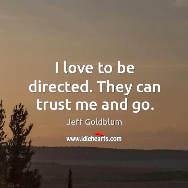 I love to be directed. They can trust me and go. Jeff Goldblum Picture Quote