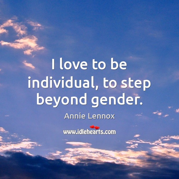 I love to be individual, to step beyond gender. Annie Lennox Picture Quote