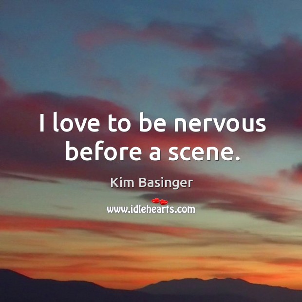 I love to be nervous before a scene. Kim Basinger Picture Quote