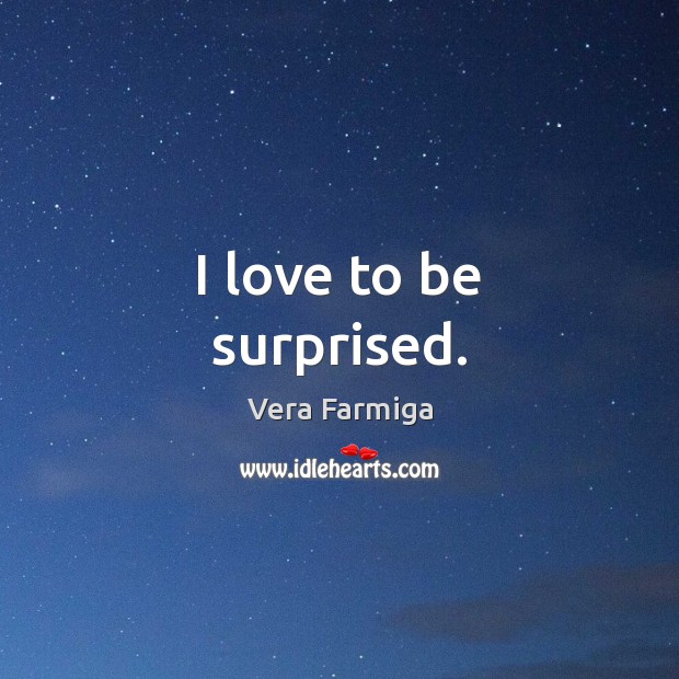 I love to be surprised. Vera Farmiga Picture Quote